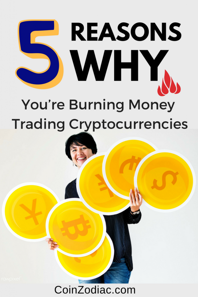 5 reasons why you're burning money trading cryptocurrencies- CoinZodiac